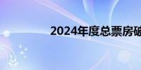 2024年度总票房破200亿