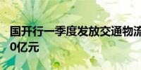 国开行一季度发放交通物流基础设施贷款1040亿元