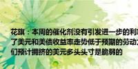 花旗：本周的催化剂没有引发进一步的利率波动/鹰派美联储定价这限制了美元和美债收益率走势低于预期的劳动力市场报告增加了这一观点我们预计拥挤的美元多头头寸是脆弱的