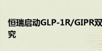 恒瑞启动GLP-1R/GIPR双激动剂减重III期研究