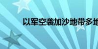 以军空袭加沙地带多地 多人伤亡