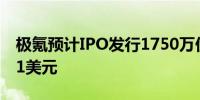 极氪预计IPO发行1750万份ADS发行价18-21美元