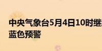 中央气象台5月4日10时继续发布强对流天气蓝色预警