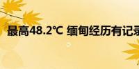 最高48.2℃ 缅甸经历有记录以来最热的4月