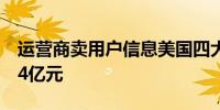 运营商卖用户信息美国四大电信巨头被罚约14亿元