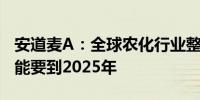 安道麦A：全球农化行业整体需求回归正常可能要到2025年