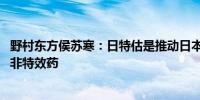 野村东方侯苏寒：日特估是推动日本股市上涨因素之一 但并非特效药