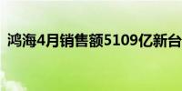 鸿海4月销售额5109亿新台币同比增长19%