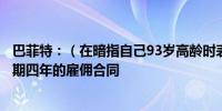 巴菲特：（在暗指自己93岁高龄时表示）我不应接受任何为期四年的雇佣合同