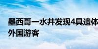 墨西哥一水井发现4具遗体 其中3具疑似失踪外国游客