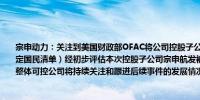 宗申动力：关注到美国财政部OFAC将公司控股子公司宗申航发列入SDN清单（特别指定国民清单）经初步评估本次控股子公司宗申航发被列入SDN清单对公司生产经营影响整体可控公司将持续关注和跟进后续事件的发展情况