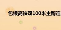 包银高铁双100米主跨连续梁成功合龙