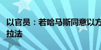 以官员：若哈马斯同意以方停火协议或不攻打拉法