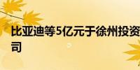 比亚迪等5亿元于徐州投资成立钠电池科技公司