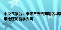 中央气象台：未来三天西南地区华南等地多阵雨冀晋鲁豫鄂等地谨防雷暴大风