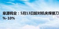 章源钨业：5月13日起对机夹焊接刀片等合金产品价格上调5%-10%