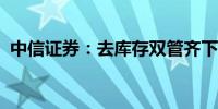 中信证券：去库存双管齐下产业链信心修复