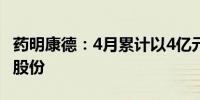 药明康德：4月累计以4亿元回购914万股公司股份