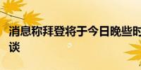 消息称拜登将于今日晚些时候与内塔尼亚胡会谈