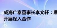 威海广泰董事长李文轩：期待与法国航空企业开展深入合作