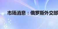 市场消息：俄罗斯外交部召见法国大使