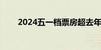 2024五一档票房超去年 进影史前三