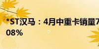 *ST汉马：4月中重卡销量718辆 同比增长38.08%