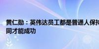 黄仁勋：英伟达员工都是普通人保持韧性和信念视角与众不同才能成功