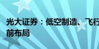 光大证券：低空制造、飞行管控等方向有望提前布局