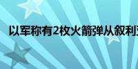 以军称有2枚火箭弹从叙利亚射向戈兰高地