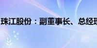 珠江股份：副董事长、总经理李超佐先生辞职