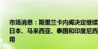 市场消息：斯里兰卡内阁决定继续免除中国、印度、俄罗斯、日本、马来西亚、泰国和印度尼西亚七个国家的公民签证费用