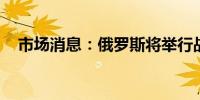 市场消息：俄罗斯将举行战术核武器演习