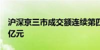 沪深京三市成交额连续第四个交易日突破1万亿元