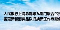 人民银行上海总部等九部门联合召开上海金融支持大规模设备更新和消费品以旧换新工作专题会议