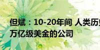 但斌：10-20年间 人类历史上应该会出现十万亿级美金的公司