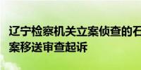 辽宁检察机关立案侦查的石新力涉嫌滥用职权案移送审查起诉