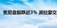 索尼盘前跌近3% 派拉蒙交易引发融资担忧