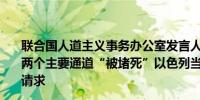 联合国人道主义事务办公室发言人：目前进入加沙的援助的两个主要通道“被堵死”以色列当局拒绝其前往拉法地区的请求