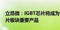 立昂微：IGBT芯片将成为公司功率半导体芯片板块重要产品