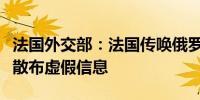 法国外交部：法国传唤俄罗斯大使原因是俄方散布虚假信息