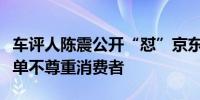 车评人陈震公开“怼”京东：你们私自取消订单不尊重消费者