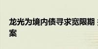 龙光为境内债寻求宽限期 拟推动相关解决方案