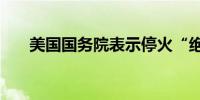 美国国务院表示停火“绝对可以实现”