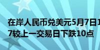 在岸人民币兑美元5月7日16:30收盘报7.2147较上一交易日下跌10点