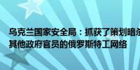 乌克兰国家安全局：抓获了策划暗杀乌克兰总统泽连斯基和其他政府官员的俄罗斯特工网络