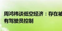 周鸿祎谈低空经济：存在被黑客攻击危险需要有驾驶员控制