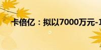 卡倍亿：拟以7000万元-1亿元回购股份