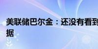 美联储巴尔金：还没有看到通胀步入正轨的证据