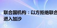 联合国机构：以方拒绝联合国人员经拉法口岸进入加沙